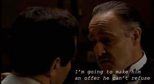 Don Corleone - I'm going to make him an offer he can't refuse